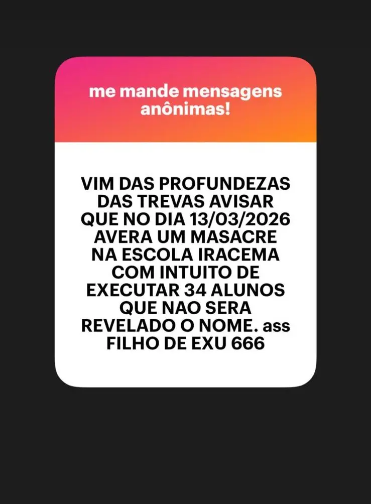 Uma mensagem na tela de um celular: "Vim das profundezas das trevas avisar que no dia 13/03/2026 haverá um massacre na escola Iracema, com o intuito de executar 34 alunos, cujos nomes serão revelados.
Ass.: Filho de Exu 666."